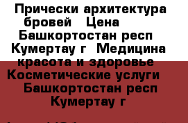 Прически архитектура бровей › Цена ­ 150 - Башкортостан респ., Кумертау г. Медицина, красота и здоровье » Косметические услуги   . Башкортостан респ.,Кумертау г.